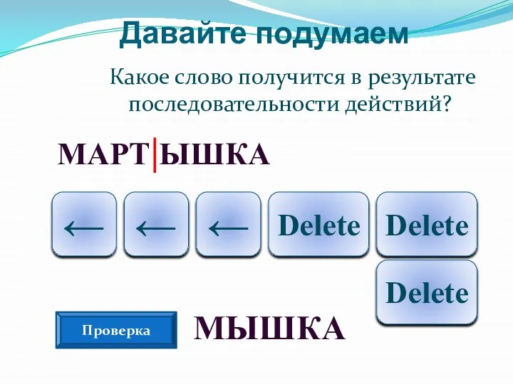 Давайте подумаем Какое слово получится в результате последовательности действий? МАРТ|ЫШКА Delete Delete