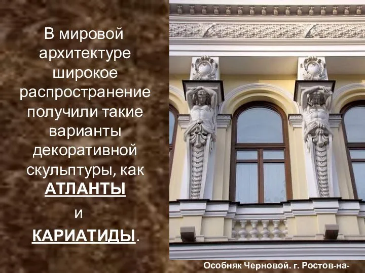 В мировой архитектуре широкое распространение получили такие варианты декоративной скульптуры, как АТЛАНТЫ