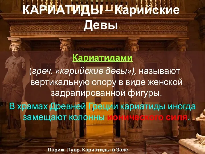 КАРИАТИДЫ – Карийские Девы Кариатидами (греч. «карийские девы»), называют вертикальную опору в