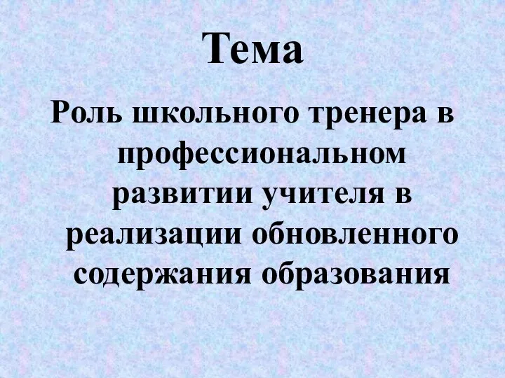 Тема Роль школьного тренера в профессиональном развитии учителя в реализации обновленного содержания образования