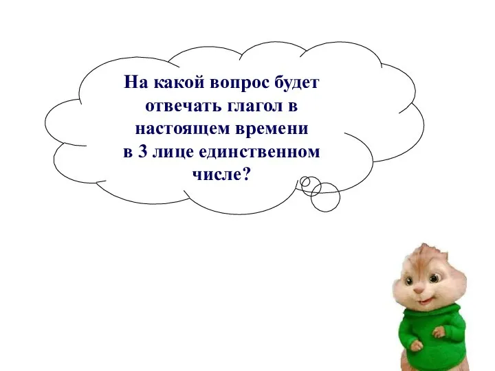 На какой вопрос будет отвечать глагол в настоящем времени в 3 лице единственном числе?