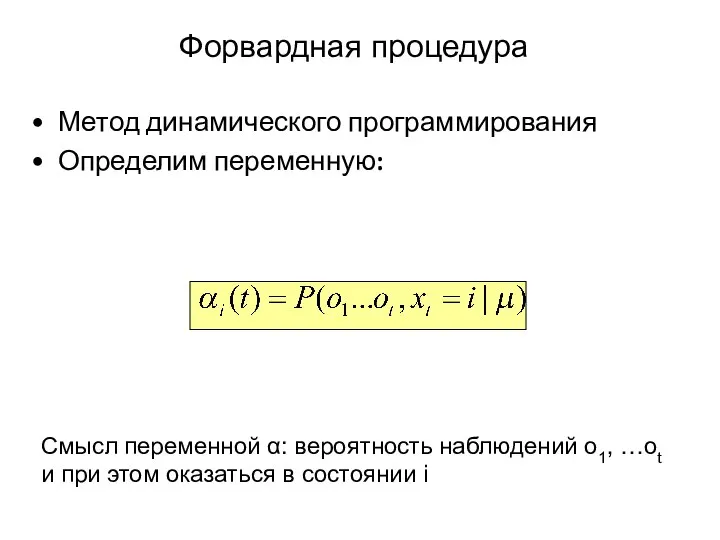 Форвардная процедура Метод динамического программирования Определим переменную: Смысл переменной α: вероятность наблюдений