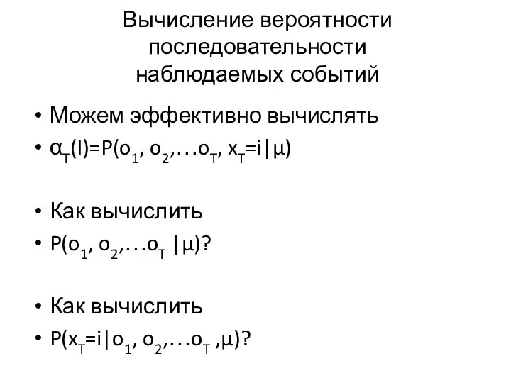 Вычисление вероятности последовательности наблюдаемых событий Можем эффективно вычислять αT(I)=P(o1, o2,…oT, xT=i|μ) Как