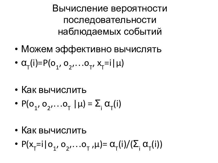 Вычисление вероятности последовательности наблюдаемых событий Можем эффективно вычислять αT(i)=P(o1, o2,…oT, xT=i|μ) Как