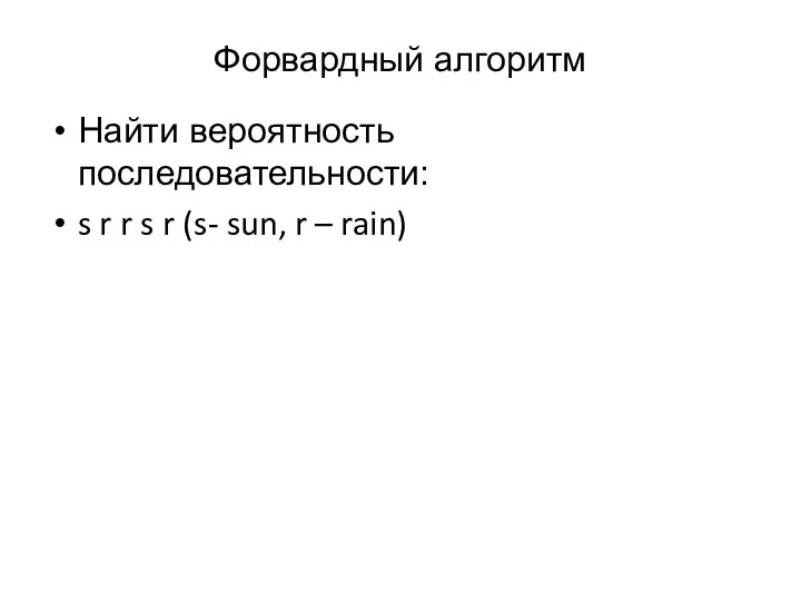 Форвардный алгоритм Найти вероятность последовательности: s r r s r (s- sun, r – rain)