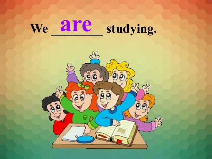 We ________ studying. are