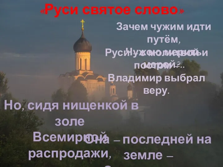 «Руси святое слово» Зачем чужим идти путём, Чужою мерить мерой?.. Но, сидя