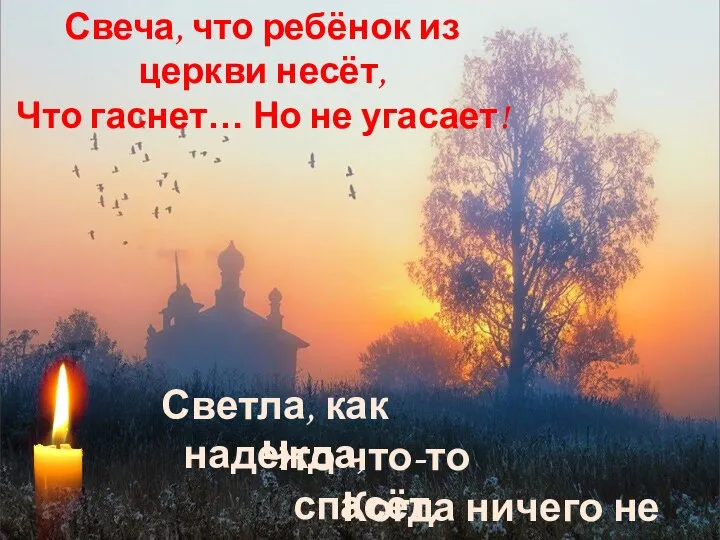 Свеча, что ребёнок из церкви несёт, Что гаснет… Но не угасает! Что