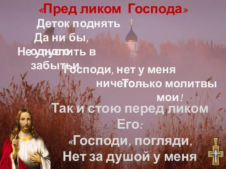 Так и стою перед ликом Его: «Господи, погляди, Нет за душой у