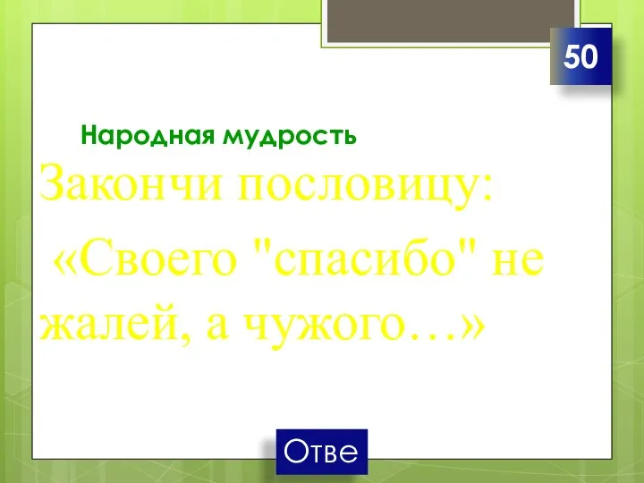 Народная мудрость Закончи пословицу: «Своего "спасибо" не жалей, а чужого…» 50