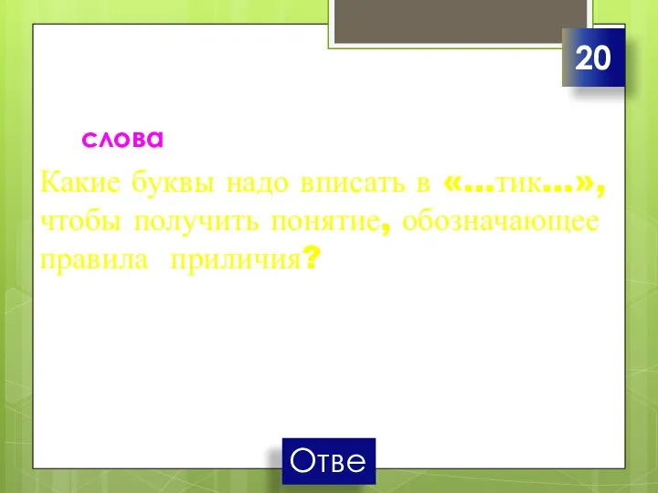 слова Какие буквы надо вписать в «…тик…», чтобы получить понятие, обозначающее правила приличия? 20