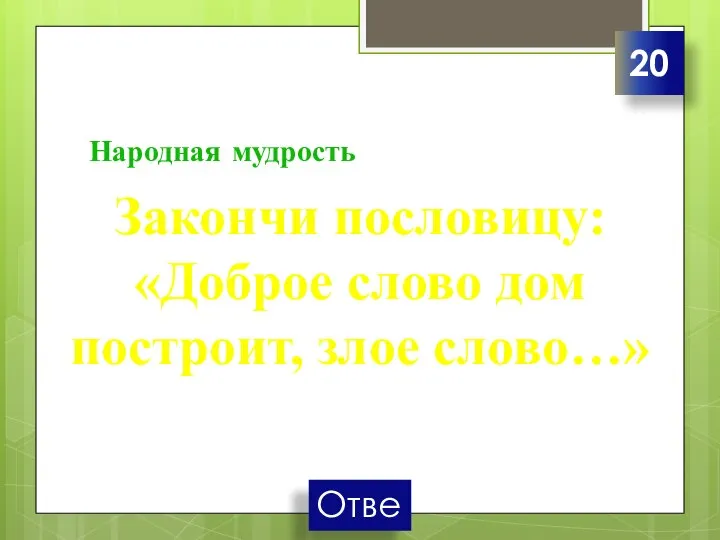 Народная мудрость Закончи пословицу: «Доброе слово дом построит, злое слово…» 20