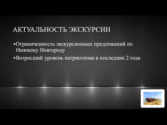 АКТУАЛЬНОСТЬ ЭКСКУРСИИ Ограниченность экскурсионных предложений по Нижнему Новгороду Возросший уровень патриотизма в последние 2 года