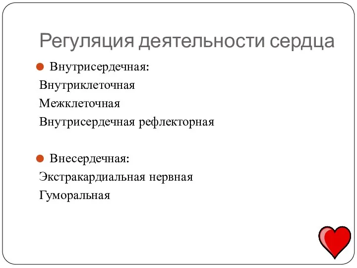 Регуляция деятельности сердца Внутрисердечная: Внутриклеточная Межклеточная Внутрисердечная рефлекторная Внесердечная: Экстракардиальная нервная Гуморальная