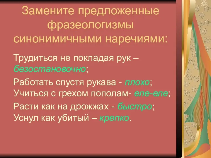 Замените предложенные фразеологизмы синонимичными наречиями: Трудиться не покладая рук – безостановочно; Работать