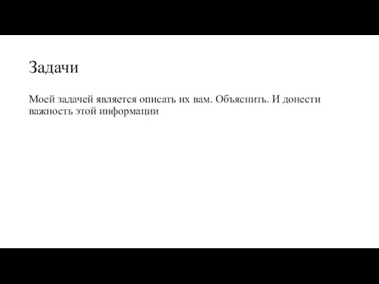 Задачи Моей задачей является описать их вам. Объяснить. И донести важность этой информации