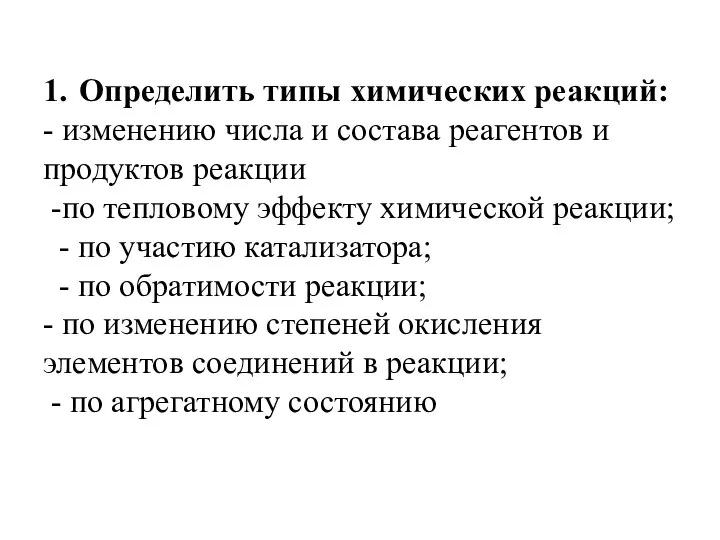 1. Определить типы химических реакций: - изменению числа и состава реагентов и