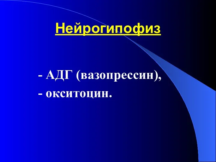 Нейрогипофиз - АДГ (вазопрессин), - окситоцин.