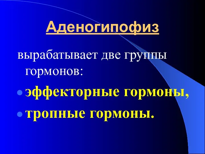 Аденогипофиз вырабатывает две группы гормонов: эффекторные гормоны, тропные гормоны.