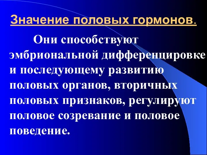 Значение половых гормонов. Они способствуют эмбриональной дифференцировке и последующему развитию половых органов,