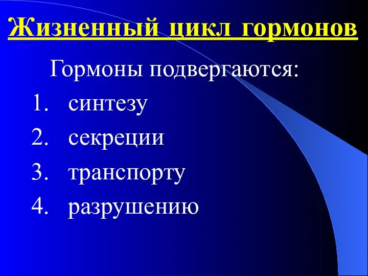 Жизненный цикл гормонов Гормоны подвергаются: 1. синтезу 2. секреции 3. транспорту 4. разрушению