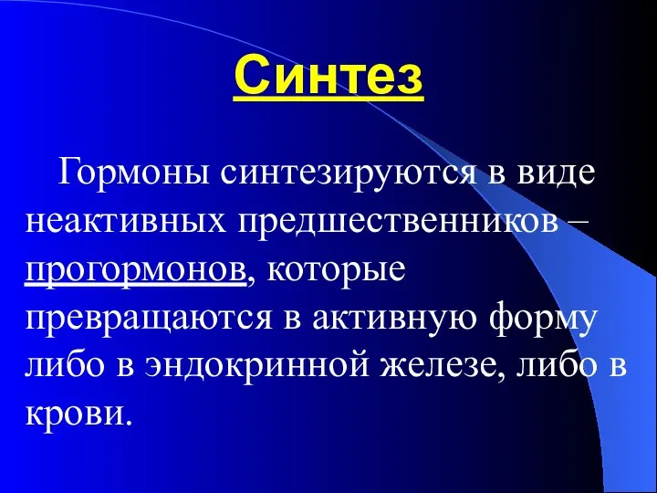 Синтез Гормоны синтезируются в виде неактивных предшественников – прогормонов, которые превращаются в