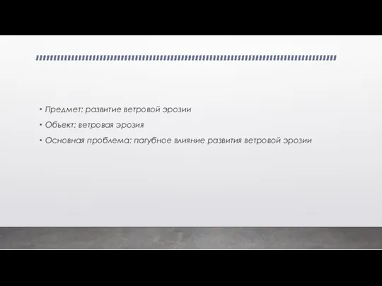 Предмет: развитие ветровой эрозии Объект: ветровая эрозия Основная проблема: пагубное влияние развития ветровой эрозии