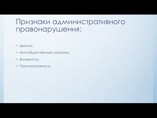 Признаки административного правонарушения: Деяние; Антиобщественный характер; Виновность; Противоправность.