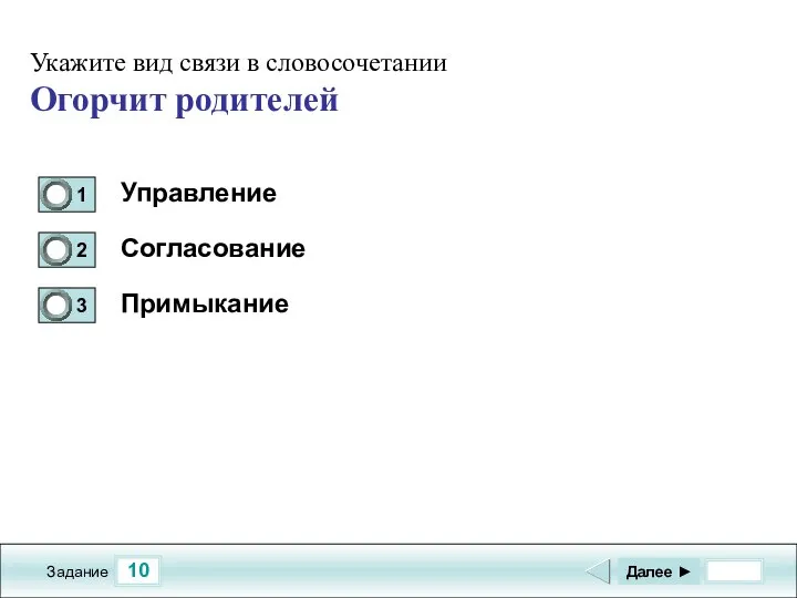 10 Задание Управление Согласование Примыкание Далее ► Укажите вид связи в словосочетании Огорчит родителей