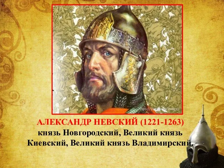 АЛЕКСАНДР НЕВСКИЙ (1221-1263) князь Новгородский, Великий князь Киевский, Великий князь Владимирский.