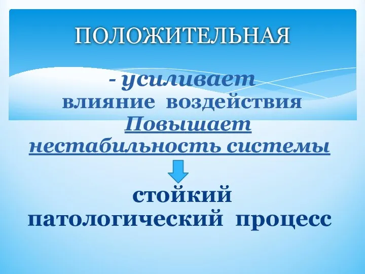 - усиливает влияние воздействия Повышает нестабильность системы стойкий патологический процесс ПОЛОЖИТЕЛЬНАЯ