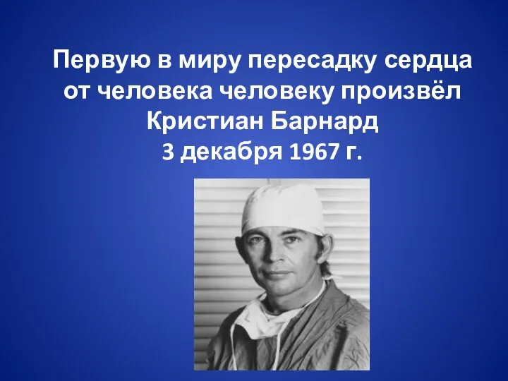 Первую в миру пересадку сердца от человека человеку произвёл Кристиан Барнард 3 декабря 1967 г.