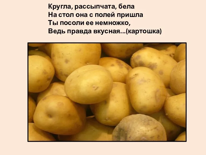 Кругла, рассыпчата, бела На стол она с полей пришла Ты посоли ее немножко, Ведь правда вкусная...(картошка)