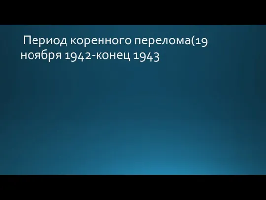 Период коренного перелома(19 ноября 1942-конец 1943