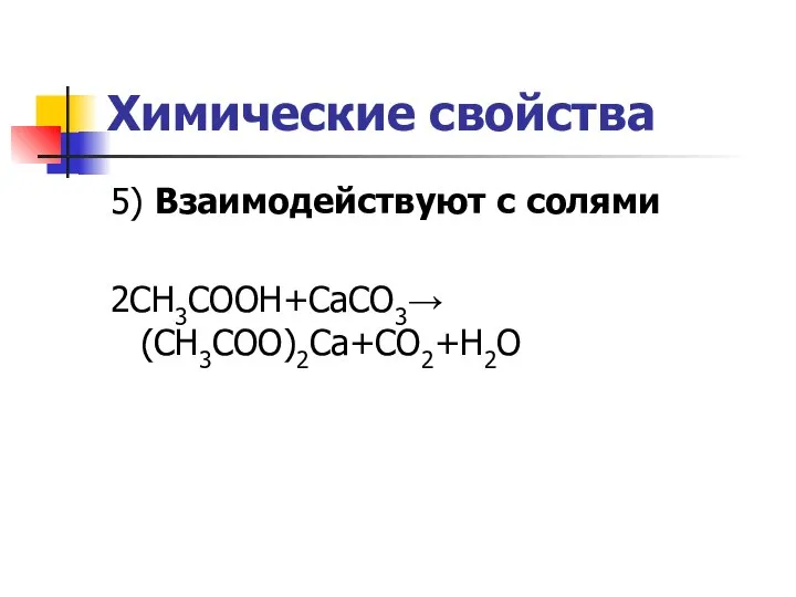 Химические свойства 5) Взаимодействуют с солями 2CH3COOH+CaCO3→(CH3COO)2Ca+CO2+H2O