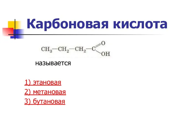 Карбоновая кислота называется 1) этановая 2) метановая 3) бутановая