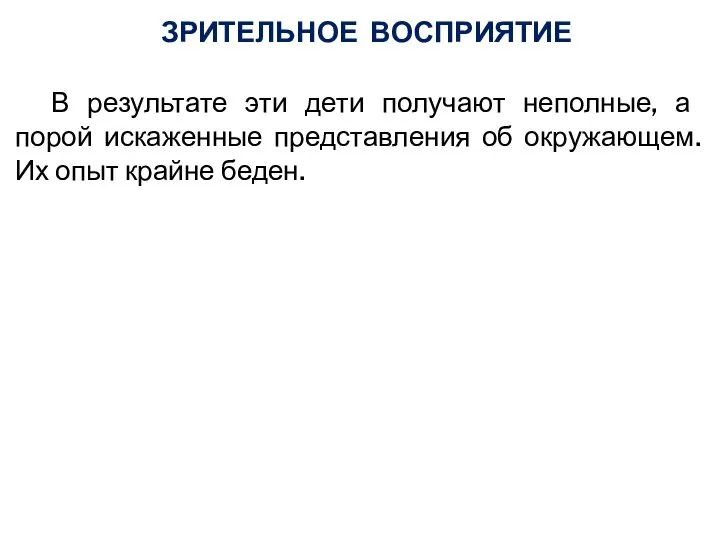 ЗРИТЕЛЬНОЕ ВОСПРИЯТИЕ В результате эти дети получают неполные, а порой искаженные представления