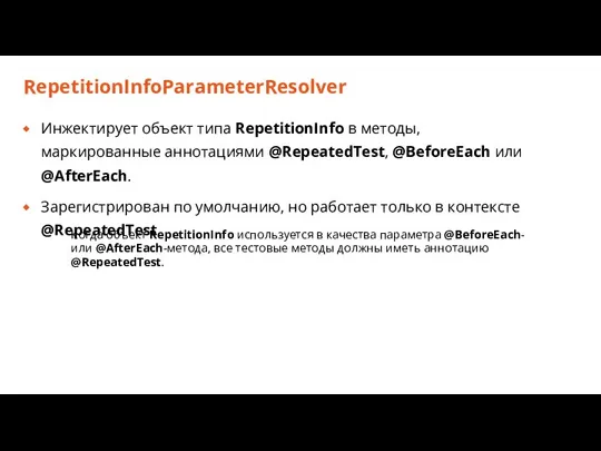 RepetitionInfoParameterResolver Инжектирует объект типа RepetitionInfo в методы, маркированные аннотациями @RepeatedTest, @BeforeEach или