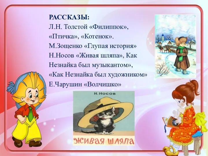 РАССКАЗЫ: Л.Н. Толстой «Филиппок», «Птичка», «Котенок». М.Зощенко «Глупая история» Н.Носов «Живая шляпа»,