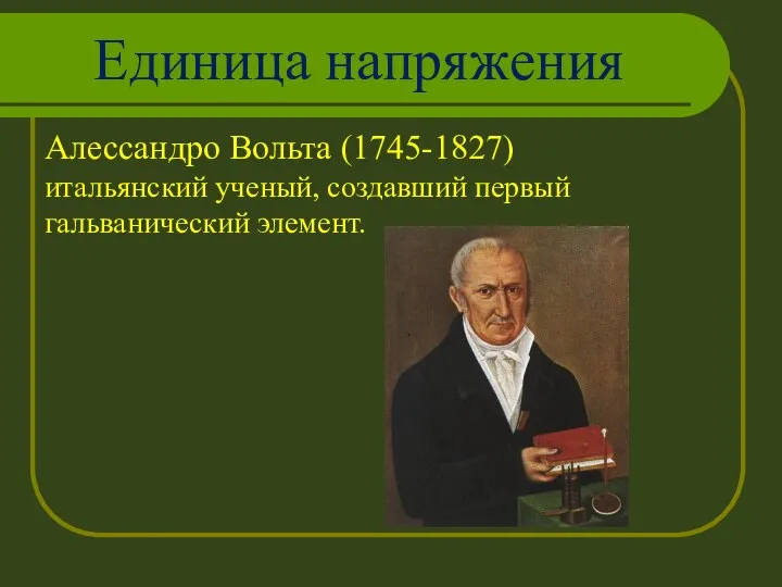 Единица напряжения Алессандро Вольта (1745-1827) итальянский ученый, создавший первый гальванический элемент.