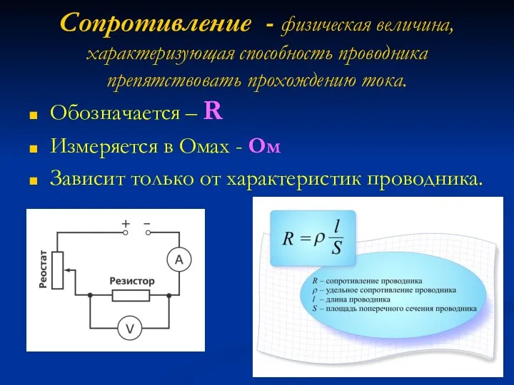 Сопротивление - физическая величина, характеризующая способность проводника препятствовать прохождению тока. Обозначается –