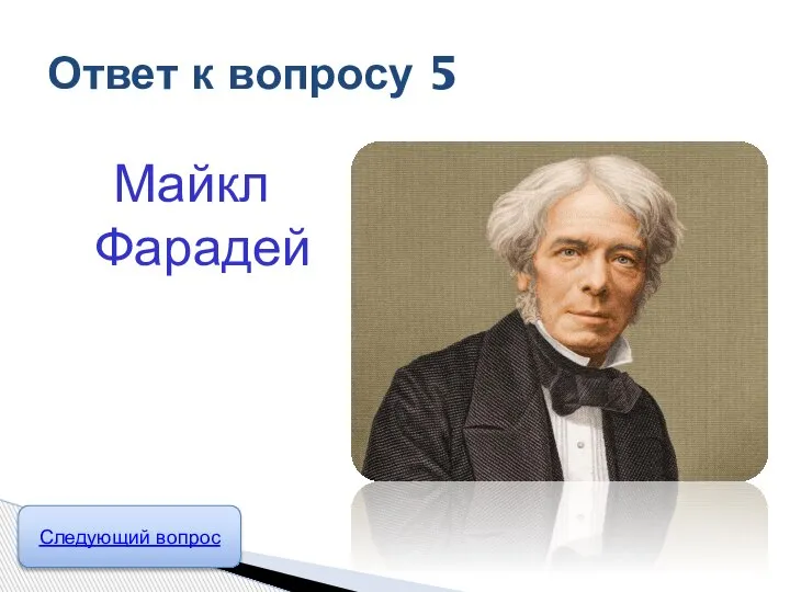 Майкл Фарадей Ответ к вопросу 5 Следующий вопрос