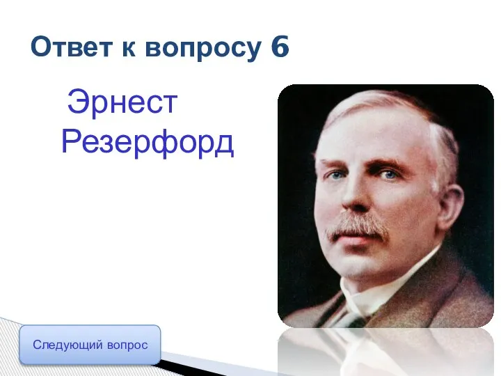 Эрнест Резерфорд Ответ к вопросу 6 Следующий вопрос