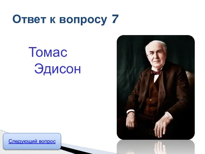 Томас Эдисон Ответ к вопросу 7 Следующий вопрос