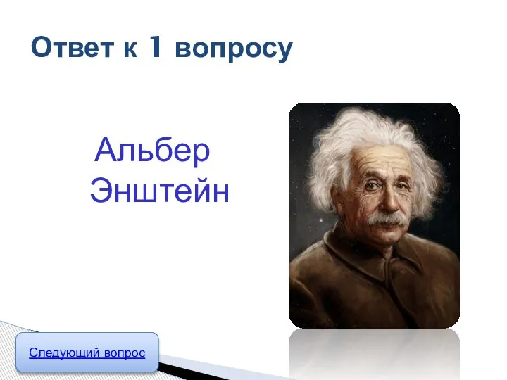 Альбер Энштейн Ответ к 1 вопросу Следующий вопрос