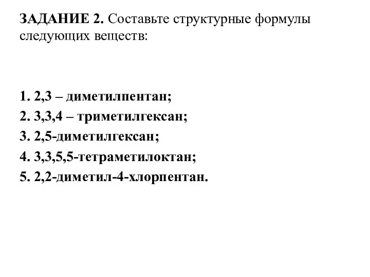 ЗАДАНИЕ 2. Составьте структурные формулы следующих веществ: 1. 2,3 – диметилпентан; 2.