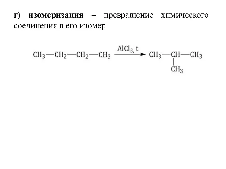 г) изомеризация – превращение химического соединения в его изомер