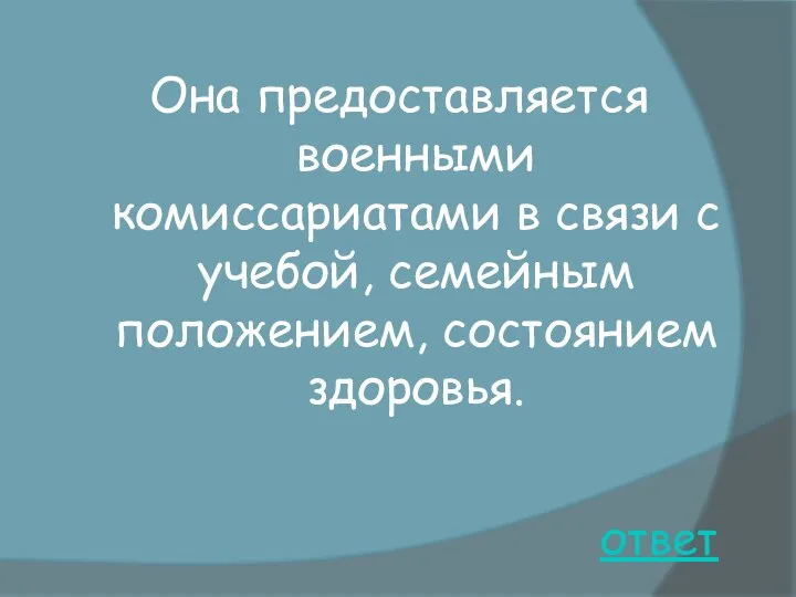 ответ Она предоставляется военными комиссариатами в связи с учебой, семейным положением, состоянием здоровья.