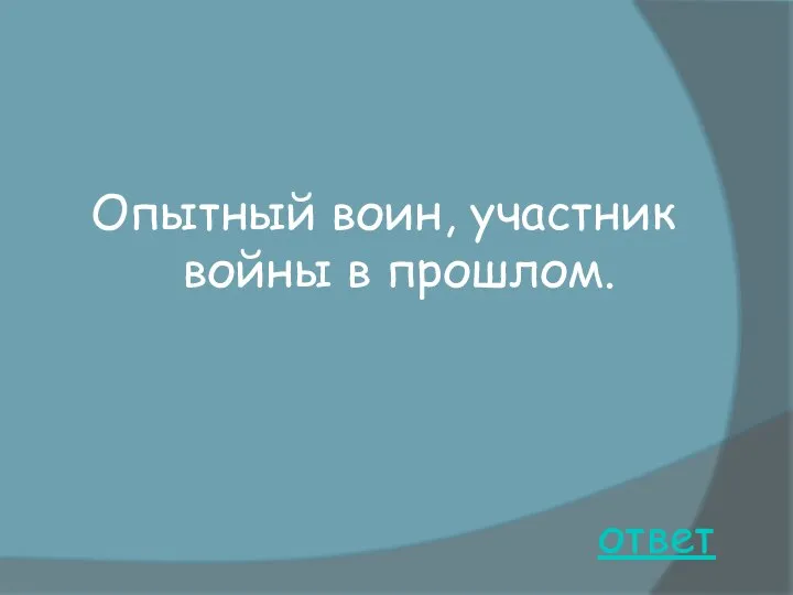 ответ Опытный воин, участник войны в прошлом.