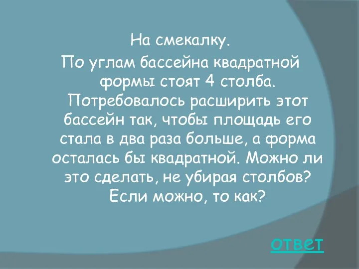 ответ На смекалку. По углам бассейна квадратной формы стоят 4 столба. Потребовалось